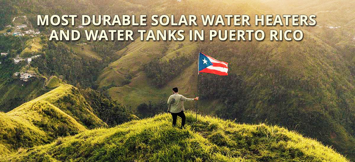 Most durable solar  heaters and Water Tanks in Puerto Rico